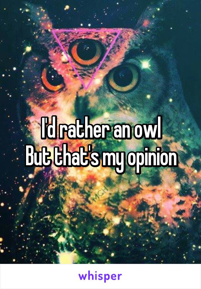 I'd rather an owl
But that's my opinion