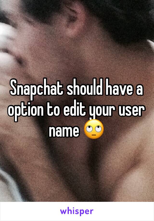 Snapchat should have a option to edit your user name 🙄