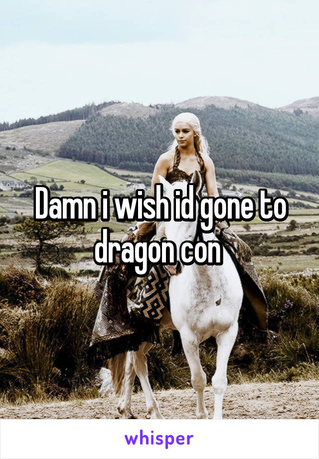Damn i wish id gone to dragon con 
