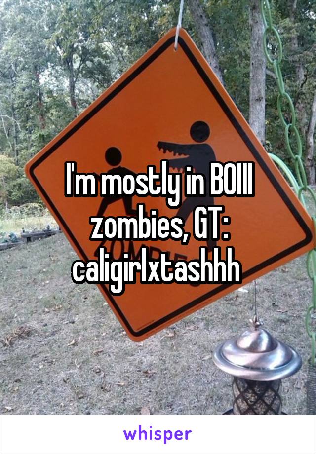 I'm mostly in BOIII zombies, GT: caligirlxtashhh 