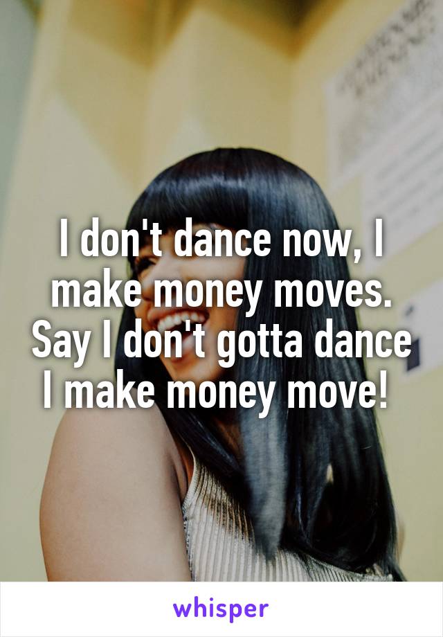 I don't dance now, I make money moves. Say I don't gotta dance I make money move! 