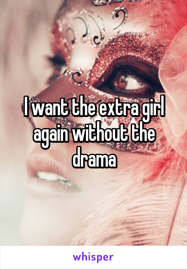 I want the extra girl again without the drama