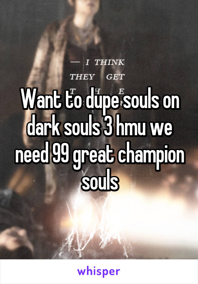 Want to dupe souls on dark souls 3 hmu we need 99 great champion souls