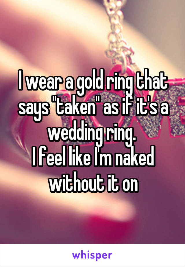 I wear a gold ring that says "taken" as if it's a wedding ring. 
I feel like I'm naked without it on
