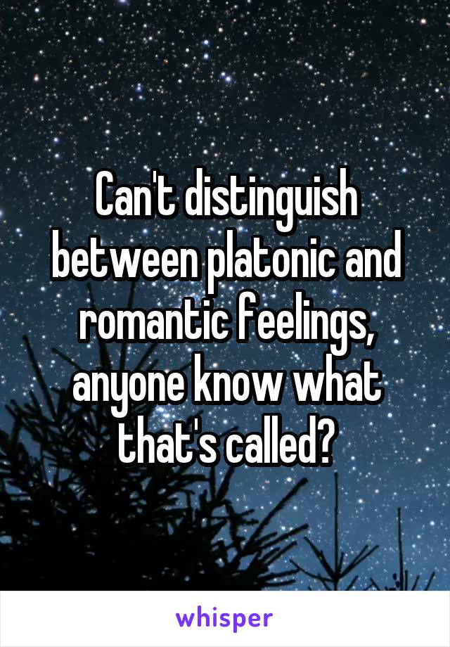 Can't distinguish between platonic and romantic feelings, anyone know what that's called?