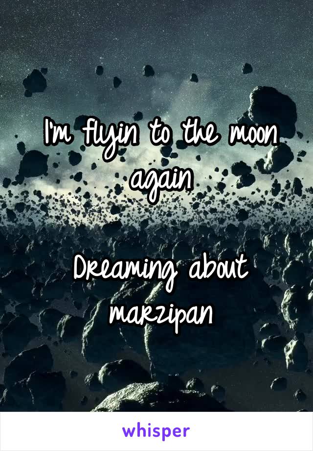 I'm flyin to the moon again

Dreaming about marzipan