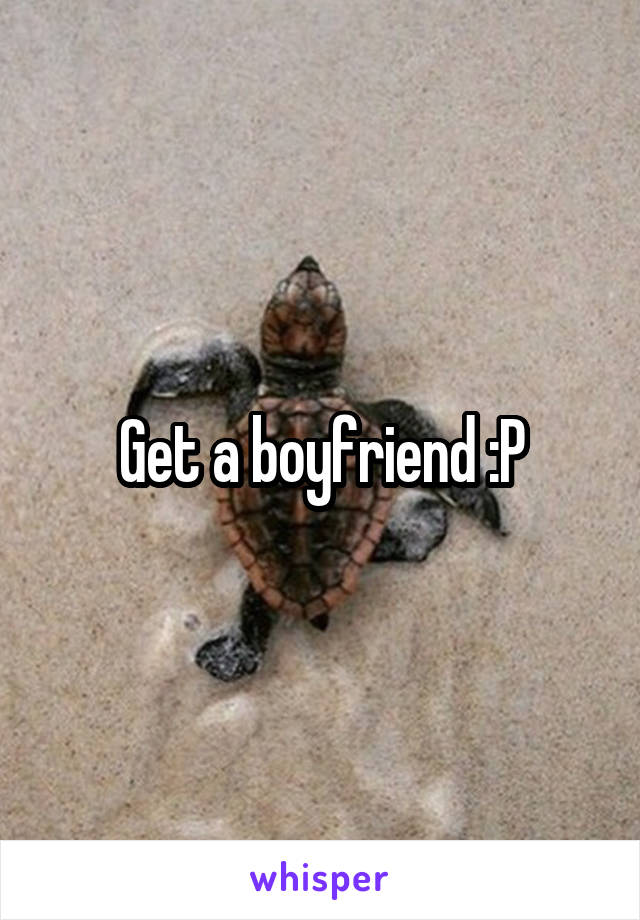 Get a boyfriend :P