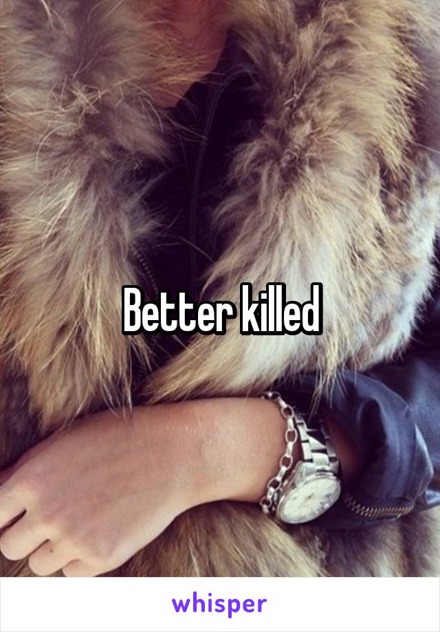 Better killed