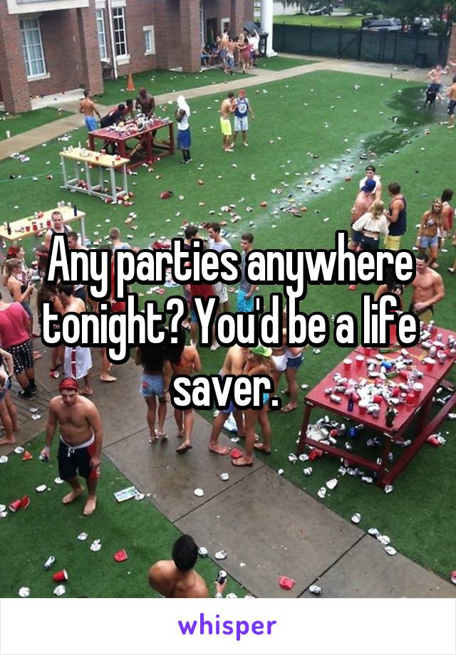 Any parties anywhere tonight? You'd be a life saver. 