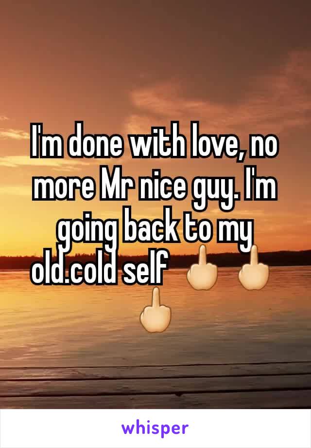 I'm done with love, no more Mr nice guy. I'm going back to my old.cold self 🖕🖕🖕
