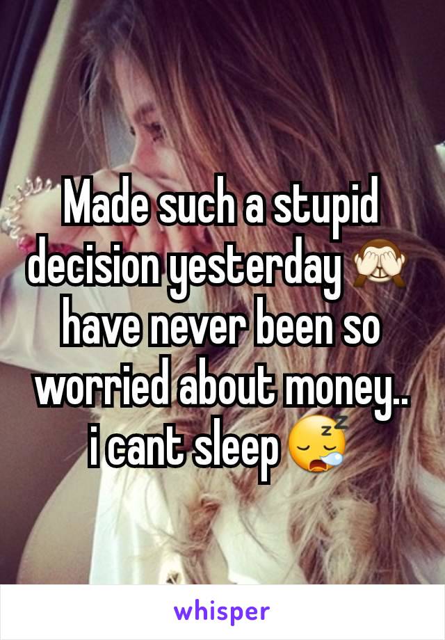 Made such a stupid decision yesterday🙈have never been so worried about money.. i cant sleep😪