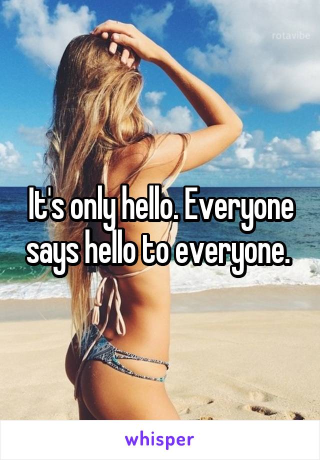 It's only hello. Everyone says hello to everyone. 