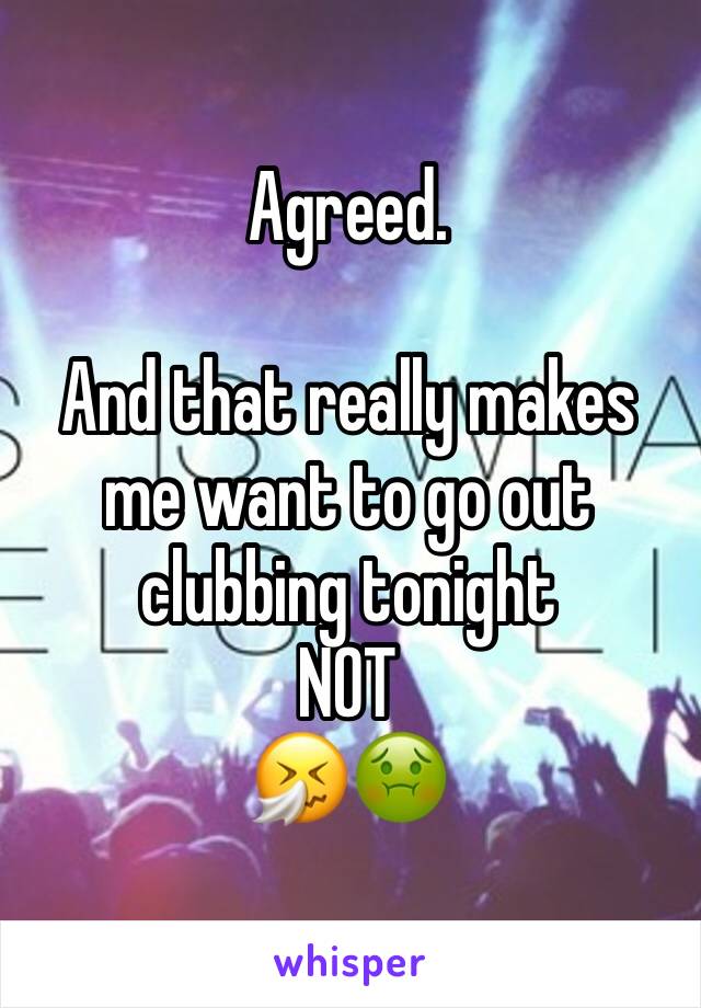 Agreed. 

And that really makes me want to go out clubbing tonight
NOT
🤧🤢