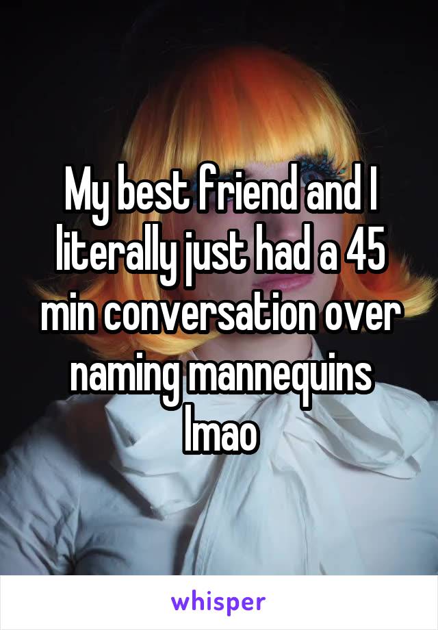 My best friend and I literally just had a 45 min conversation over naming mannequins lmao
