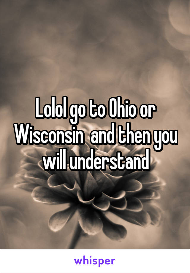 Lolol go to Ohio or Wisconsin  and then you will understand