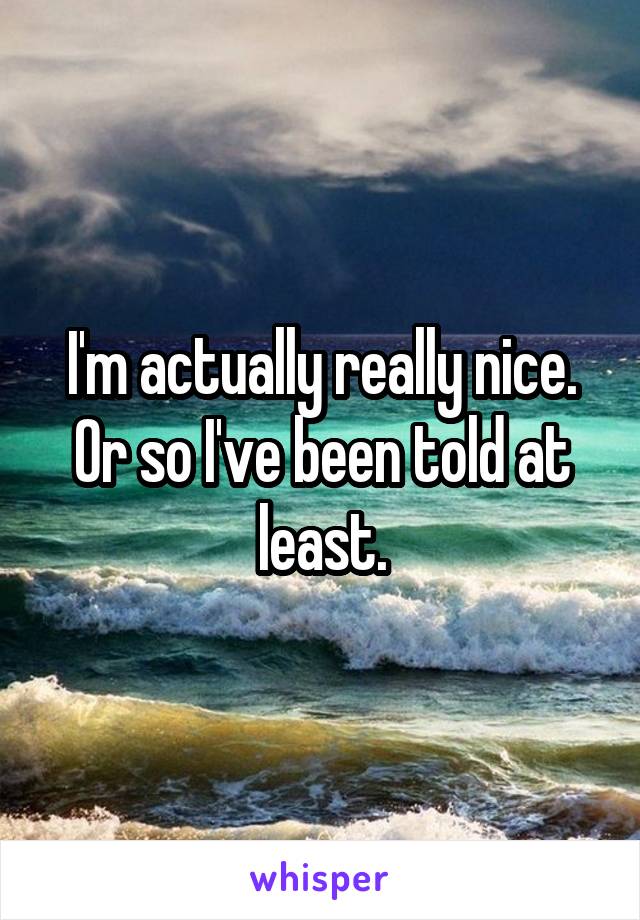 I'm actually really nice. Or so I've been told at least.