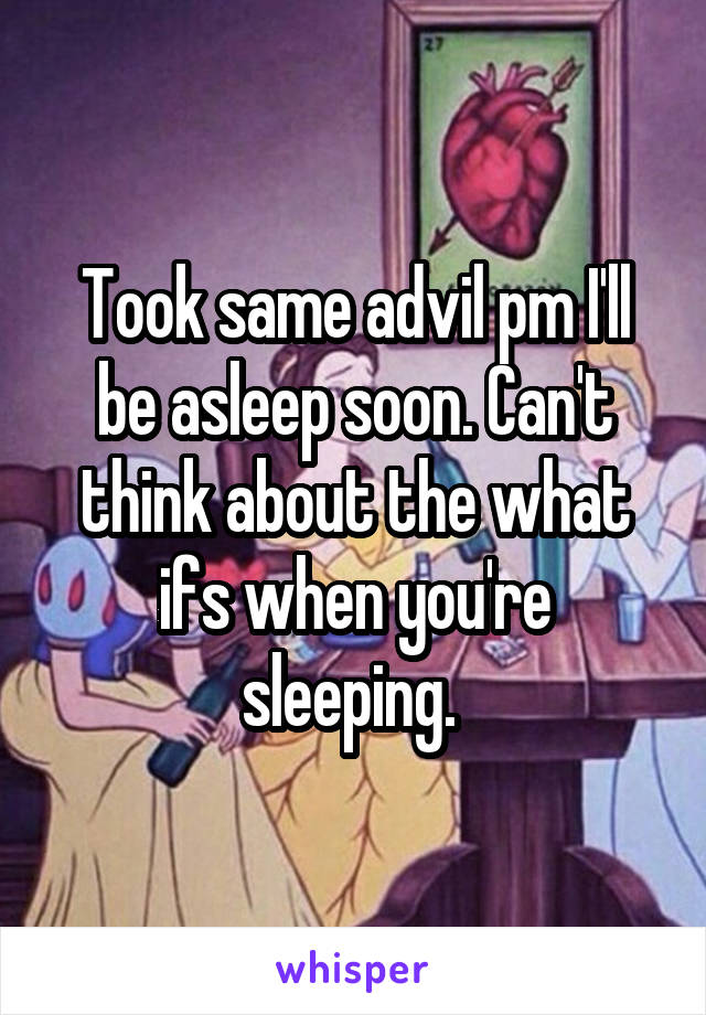 Took same advil pm I'll be asleep soon. Can't think about the what ifs when you're sleeping. 