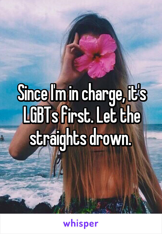 Since I'm in charge, it's LGBTs first. Let the straights drown. 
