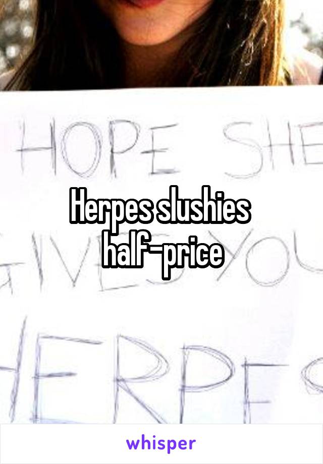 Herpes slushies 
half-price