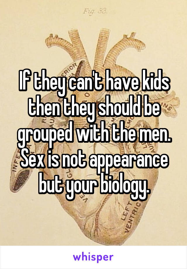 If they can't have kids then they should be grouped with the men. Sex is not appearance but your biology.
