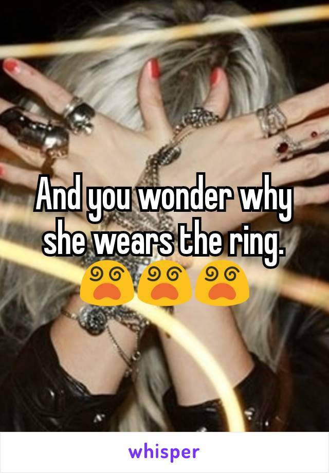 And you wonder why she wears the ring. 😵😵😵