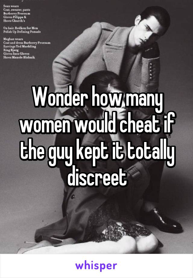 Wonder how many women would cheat if the guy kept it totally discreet