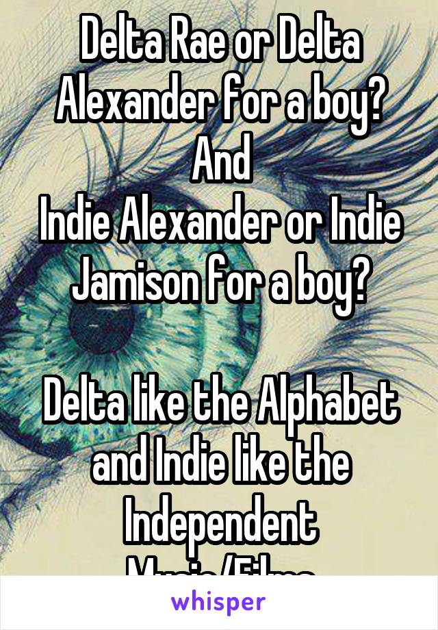 Delta Rae or Delta Alexander for a boy?
And
Indie Alexander or Indie Jamison for a boy?

Delta like the Alphabet and Indie like the Independent Music/Films