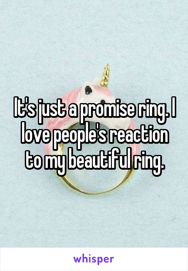 It's just a promise ring. I love people's reaction to my beautiful ring.