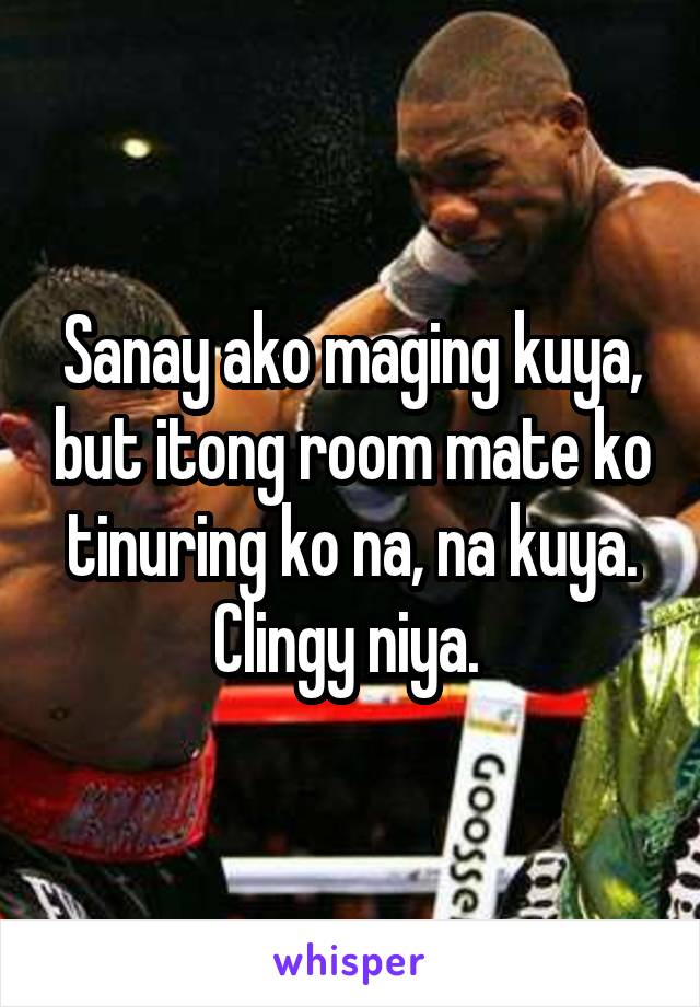Sanay ako maging kuya, but itong room mate ko tinuring ko na, na kuya. Clingy niya. 