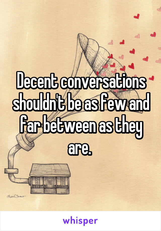 Decent conversations shouldn't be as few and far between as they are. 