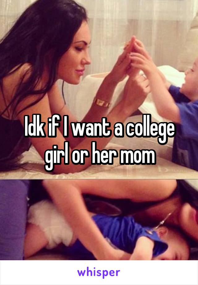 Idk if I want a college girl or her mom