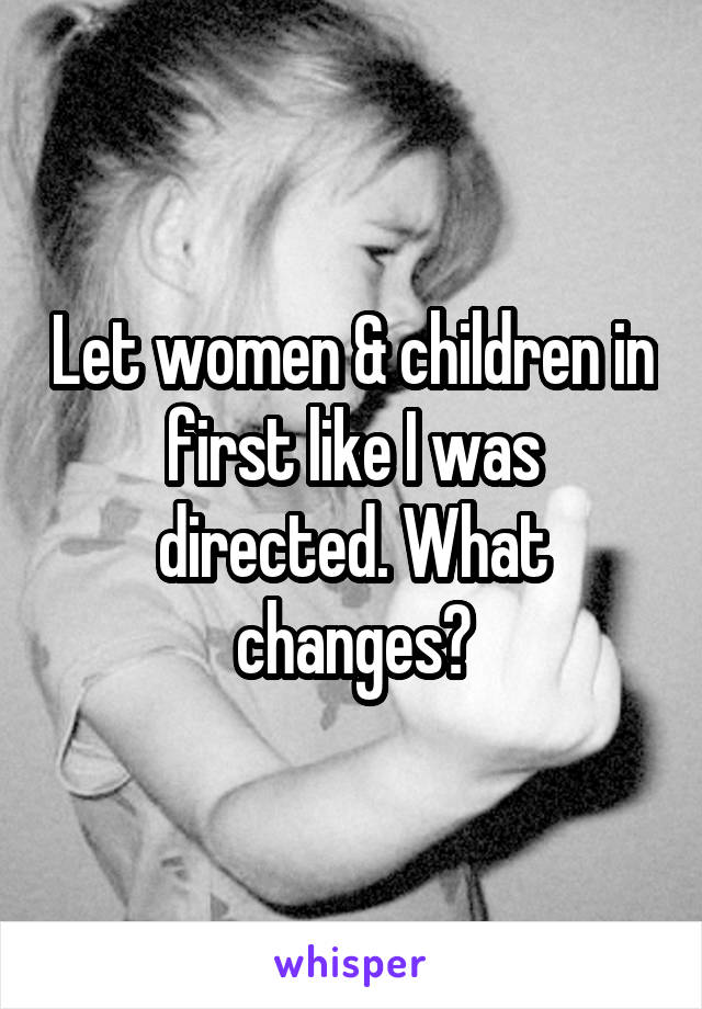 Let women & children in first like I was directed. What changes?