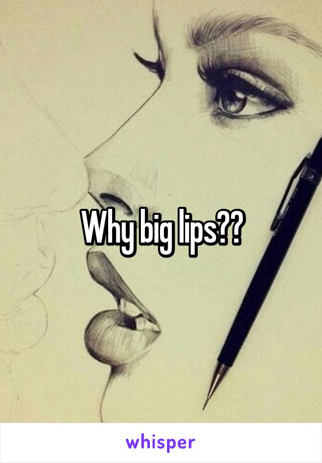 Why big lips??