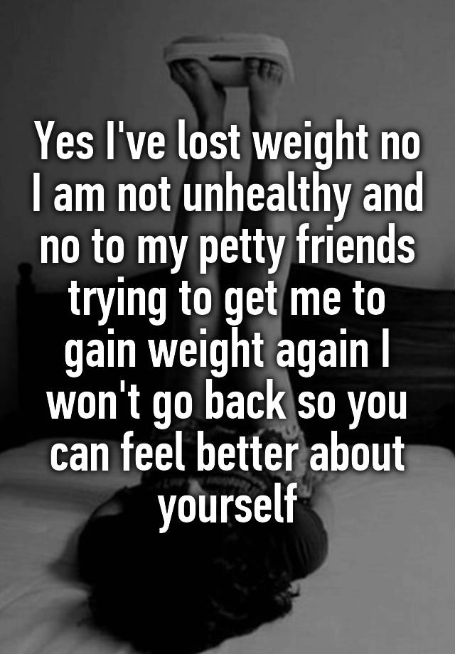 yes-i-ve-lost-weight-no-i-am-not-unhealthy-and-no-to-my-petty-friends