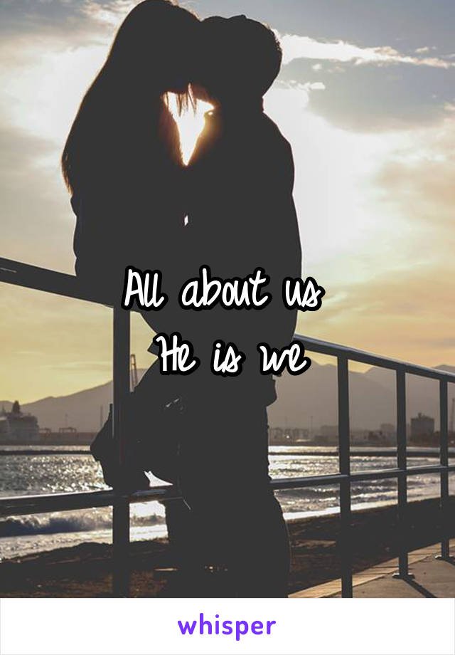 All about us 
He is we