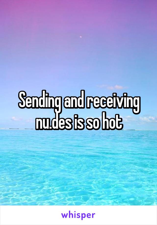 Sending and receiving nu.des is so hot