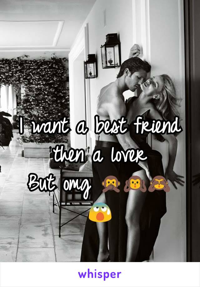 I want a best friend then a lover
But omg 🙊🙉🙈
😰