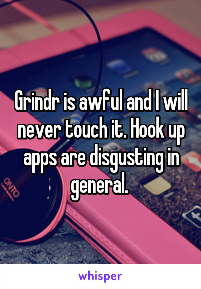 Grindr is awful and I will never touch it. Hook up apps are disgusting in general. 