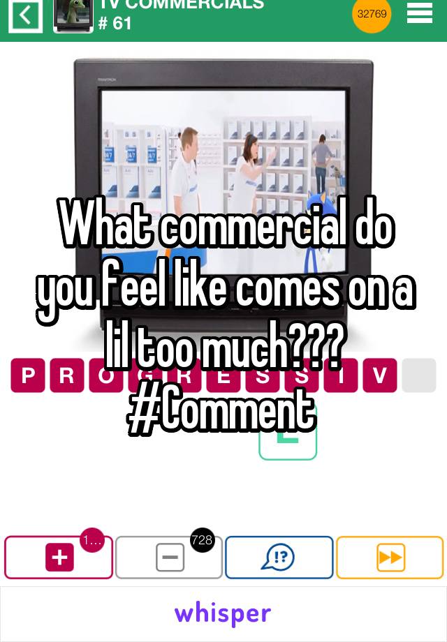 What commercial do you feel like comes on a lil too much??? #Comment 