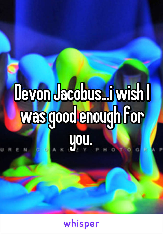 Devon Jacobus...i wish I was good enough for you. 