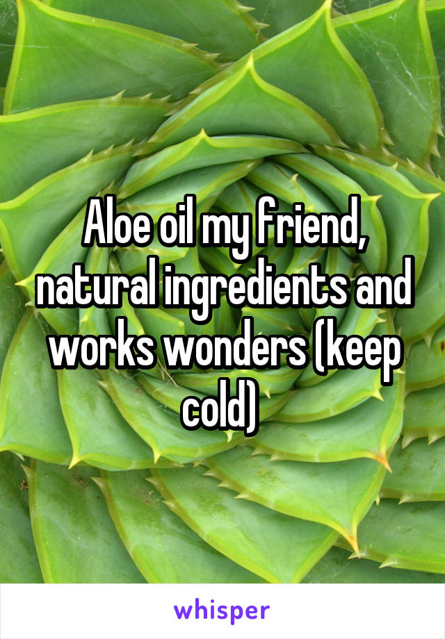 Aloe oil my friend, natural ingredients and works wonders (keep cold) 