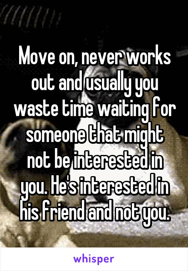 Move on, never works out and usually you waste time waiting for someone that might not be interested in you. He's interested in his friend and not you.
