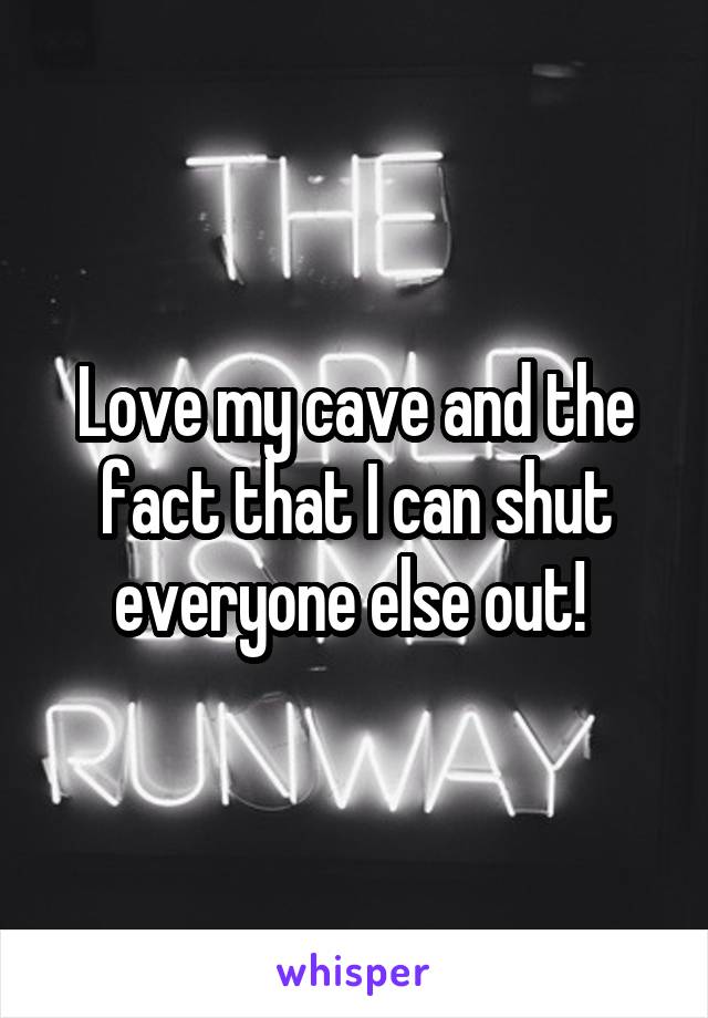 Love my cave and the fact that I can shut everyone else out! 