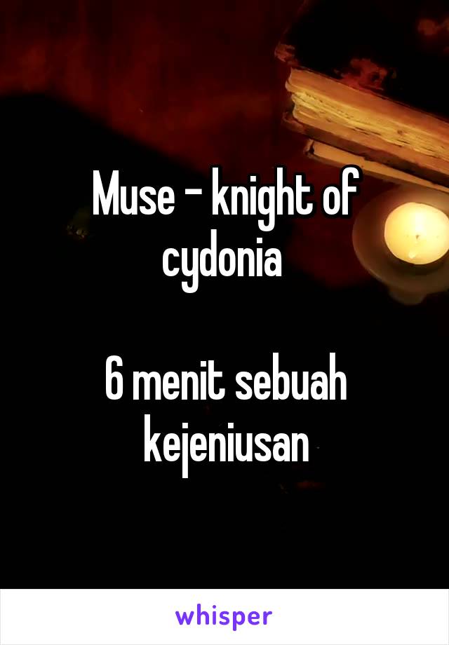 Muse - knight of cydonia 

6 menit sebuah kejeniusan