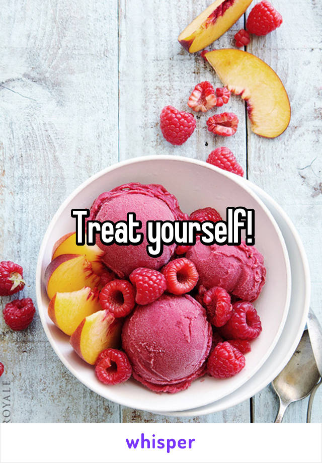 Treat yourself!