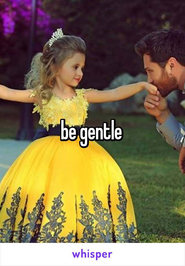 be gentle 