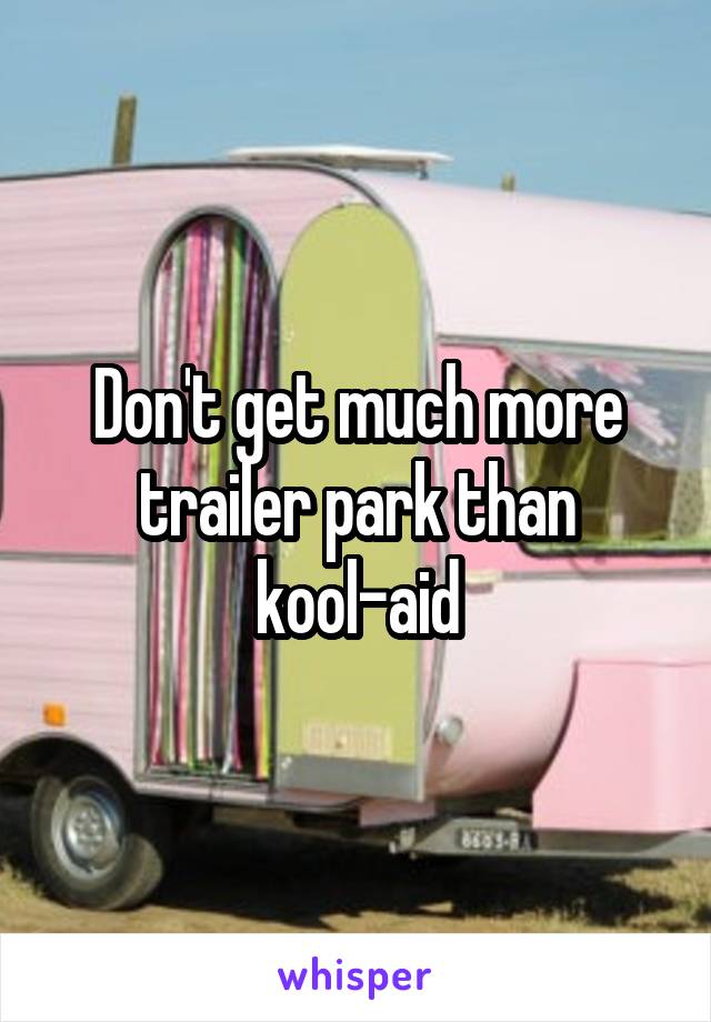 Don't get much more trailer park than kool-aid