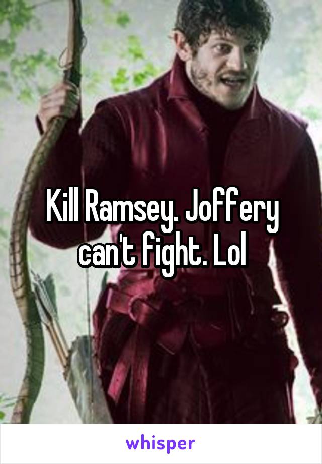 Kill Ramsey. Joffery can't fight. Lol