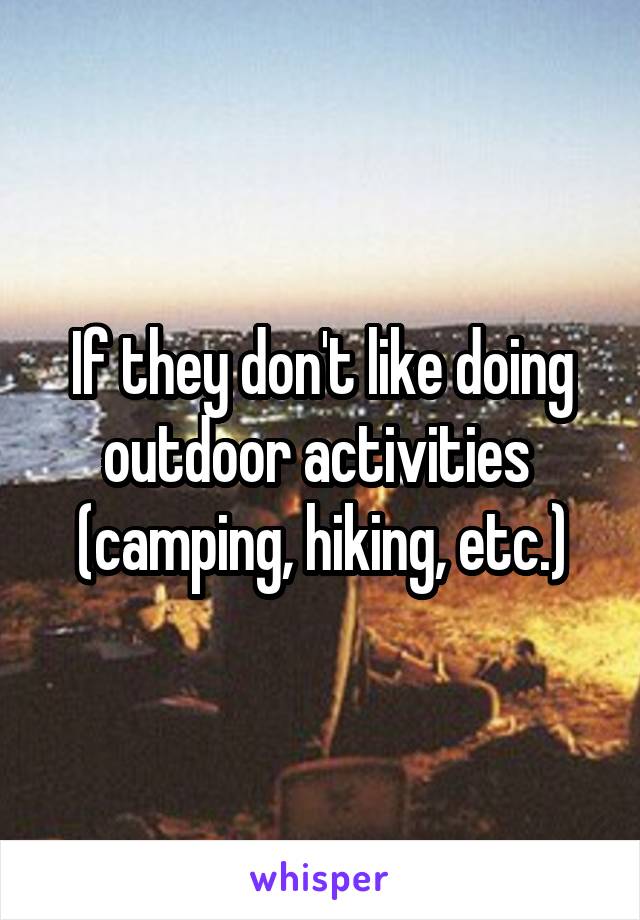 If they don't like doing outdoor activities  (camping, hiking, etc.)