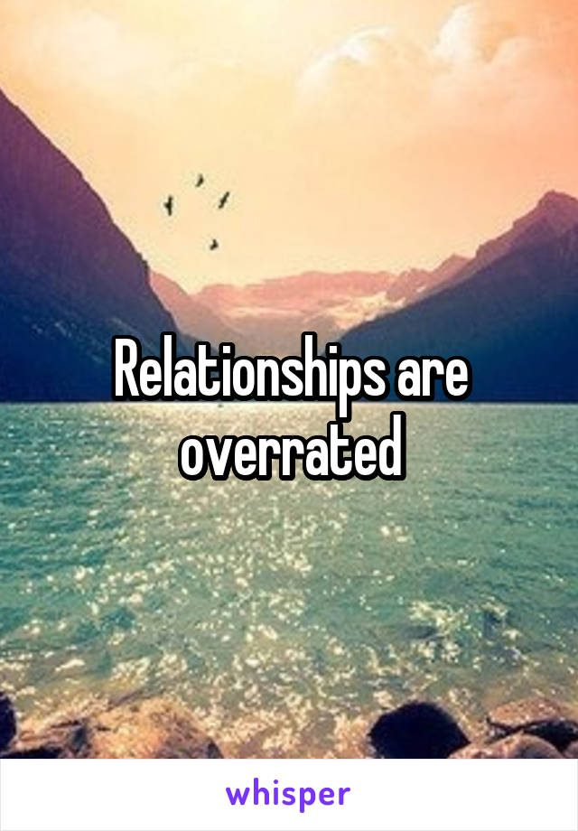 Relationships are overrated